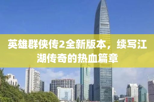 英雄群侠传2全新版本，续写江湖传奇的热血篇章