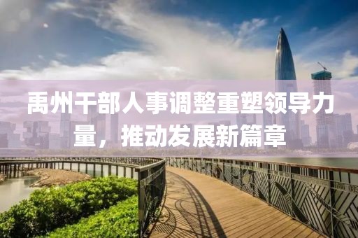 禹州干部人事调整重塑领导力量，推动发展新篇章