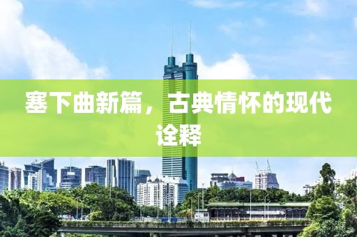 塞下曲新篇，古典情怀的现代诠释