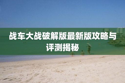 战车大战破解版最新版攻略与评测揭秘