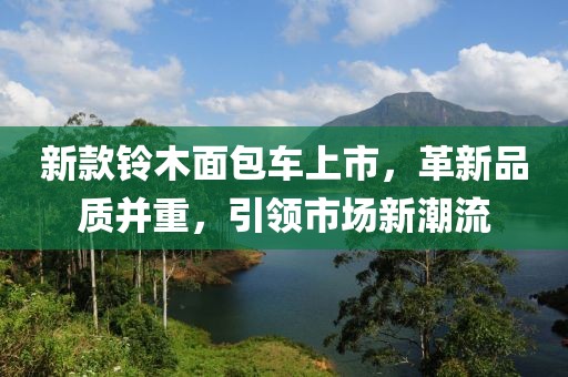 新款铃木面包车上市，革新品质并重，引领市场新潮流