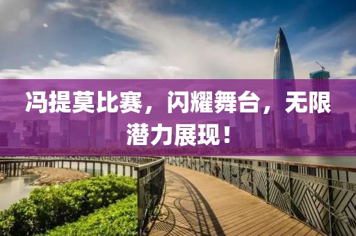 冯提莫比赛，闪耀舞台，无限潜力展现！