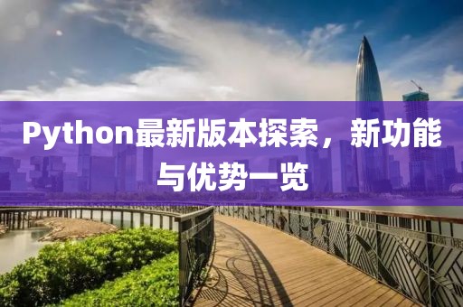 Python最新版本探索，新功能与优势一览