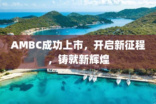 AMBC成功上市，开启新征程，铸就新辉煌
