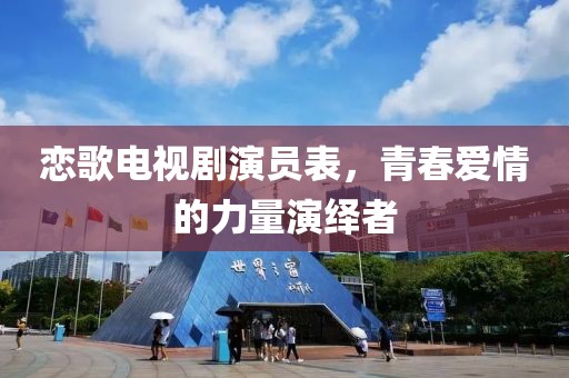 恋歌电视剧演员表，青春爱情的力量演绎者
