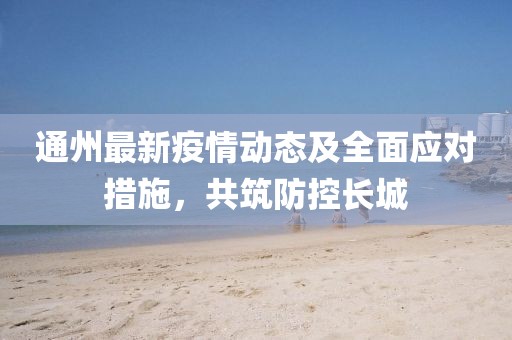 通州最新疫情动态及全面应对措施，共筑防控长城