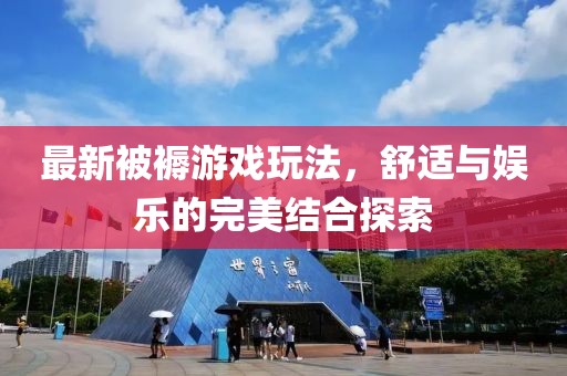最新被褥游戏玩法，舒适与娱乐的完美结合探索