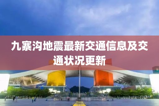 九寨沟地震最新交通信息及交通状况更新