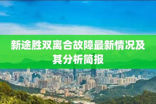 新途胜双离合故障最新情况及其分析简报