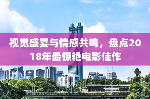 视觉盛宴与情感共鸣，盘点2018年最惊艳电影佳作