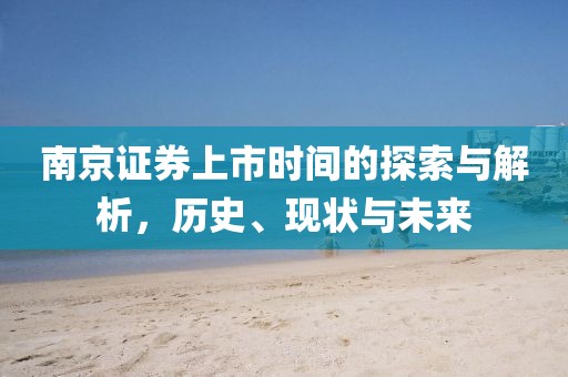 南京证券上市时间的探索与解析，历史、现状与未来