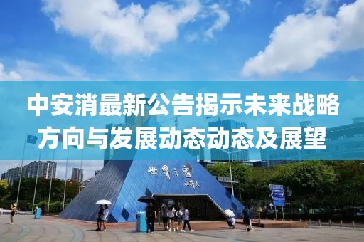 中安消最新公告揭示未来战略方向与发展动态动态及展望