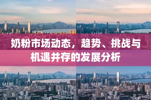 奶粉市场动态，趋势、挑战与机遇并存的发展分析
