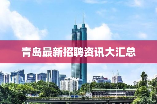 青岛最新招聘资讯大汇总