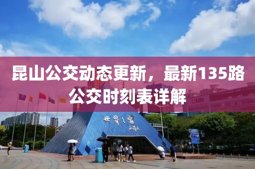 昆山公交动态更新，最新135路公交时刻表详解