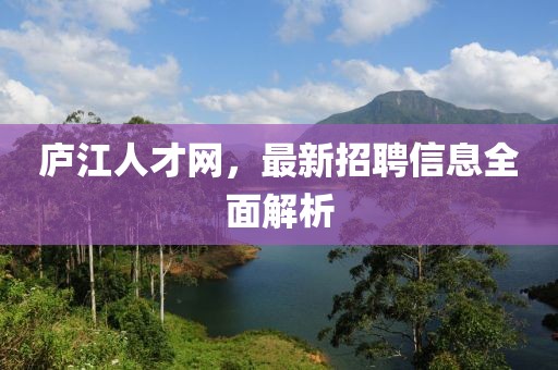 庐江人才网，最新招聘信息全面解析