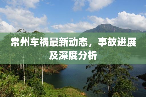 常州车祸最新动态，事故进展及深度分析