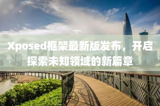 Xposed框架最新版发布，开启探索未知领域的新篇章