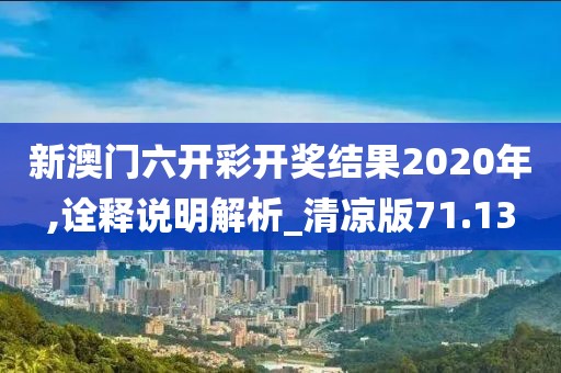 新澳门六开彩开奖结果2020年,诠释说明解析_清凉版71.13