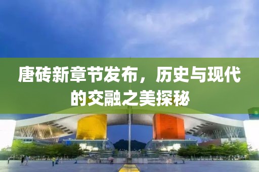 唐砖新章节发布，历史与现代的交融之美探秘