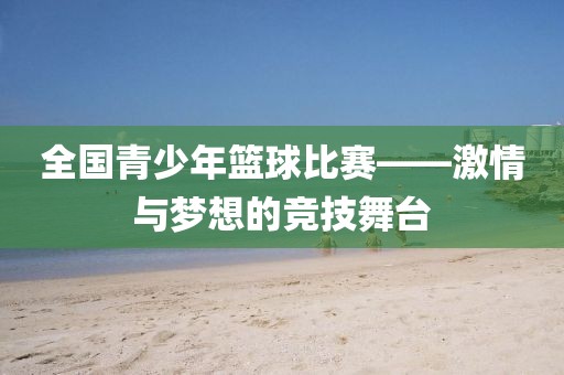 全国青少年篮球比赛——激情与梦想的竞技舞台