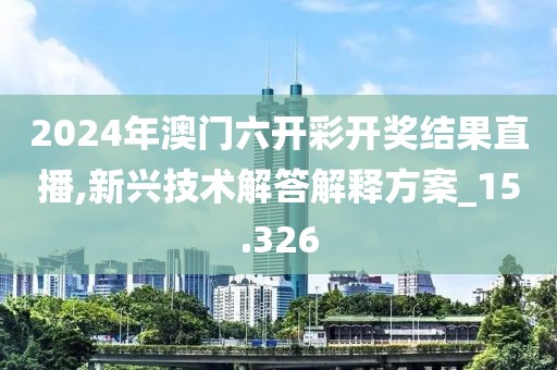 2024年澳门六开彩开奖结果直播,新兴技术解答解释方案_15.326