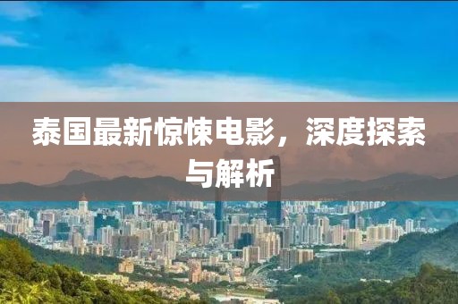 泰国最新惊悚电影，深度探索与解析