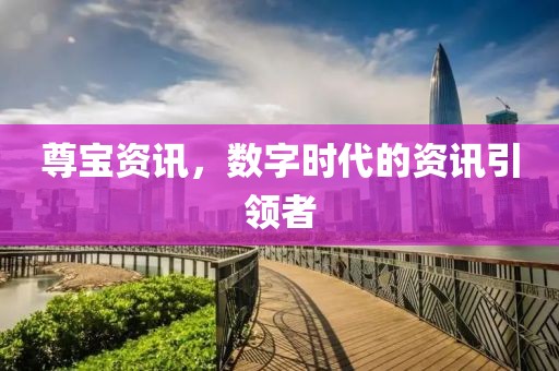 尊宝资讯，数字时代的资讯引领者