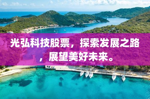 光弘科技股票，探索发展之路，展望美好未来。