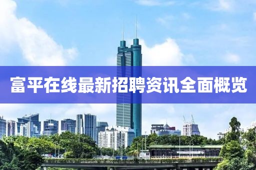 富平在线最新招聘资讯全面概览