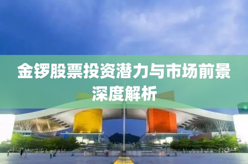 金锣股票投资潜力与市场前景深度解析