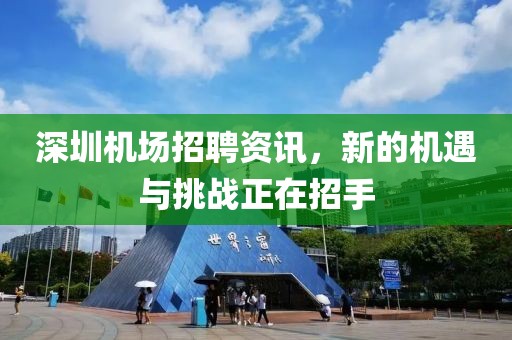 深圳机场招聘资讯，新的机遇与挑战正在招手