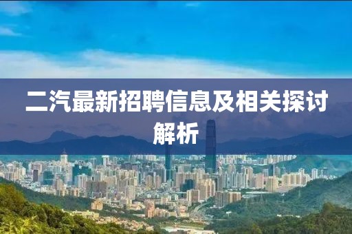 二汽最新招聘信息及相关探讨解析