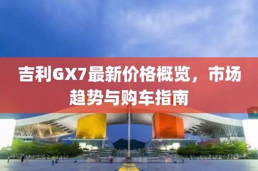 吉利GX7最新价格概览，市场趋势与购车指南