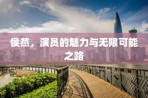 侯燕，演员的魅力与无限可能之路