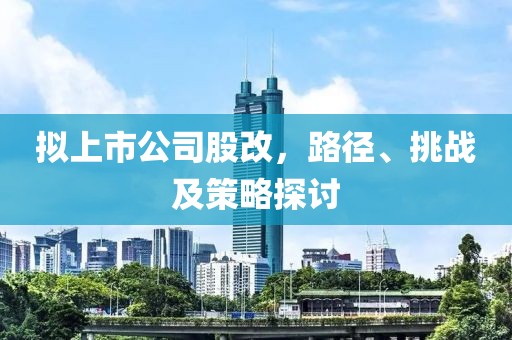 拟上市公司股改，路径、挑战及策略探讨