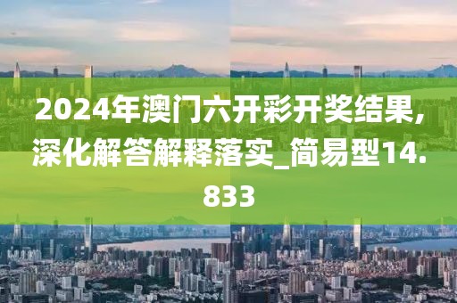 2024年澳门六开彩开奖结果,深化解答解释落实_简易型14.833