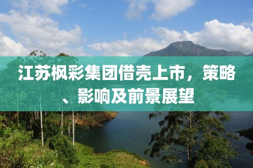 江苏枫彩集团借壳上市，策略、影响及前景展望