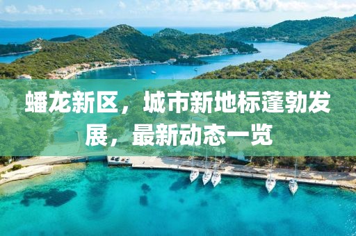 蟠龙新区，城市新地标蓬勃发展，最新动态一览