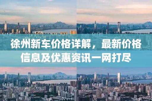 徐州新车价格详解，最新价格信息及优惠资讯一网打尽