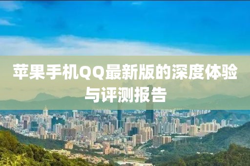 苹果手机QQ最新版的深度体验与评测报告