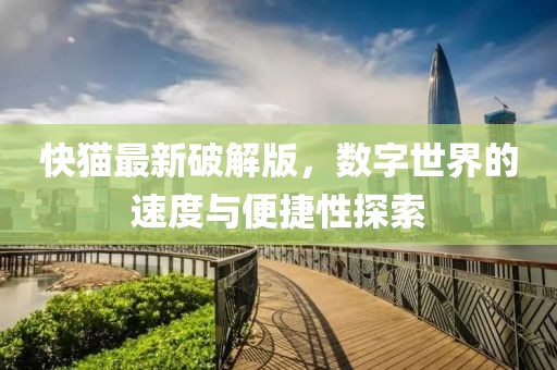 快猫最新破解版，数字世界的速度与便捷性探索
