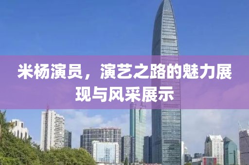 米杨演员，演艺之路的魅力展现与风采展示