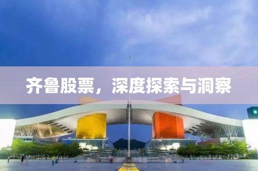 齐鲁股票，深度探索与洞察
