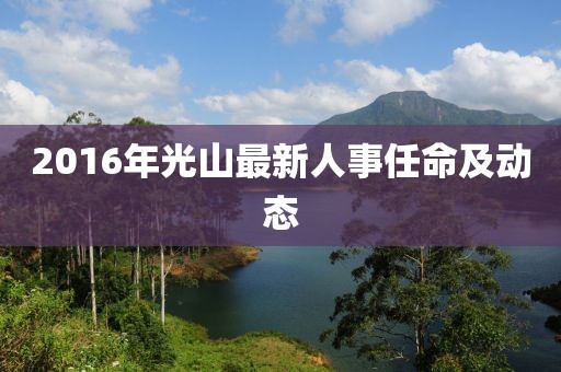 2016年光山最新人事任命及动态