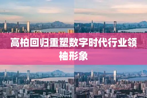 高柏回归重塑数字时代行业领袖形象