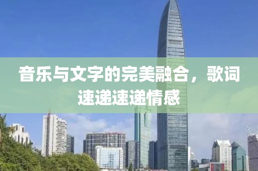 音乐与文字的完美融合，歌词速递速递情感