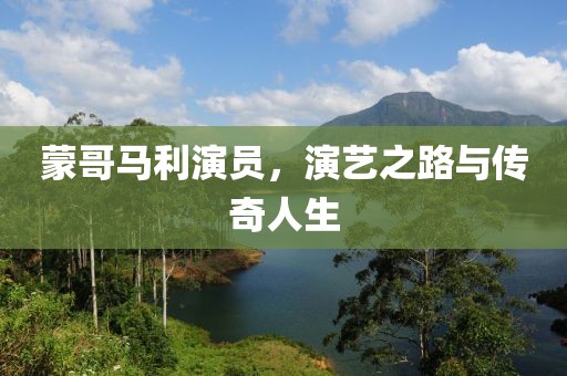 蒙哥马利演员，演艺之路与传奇人生