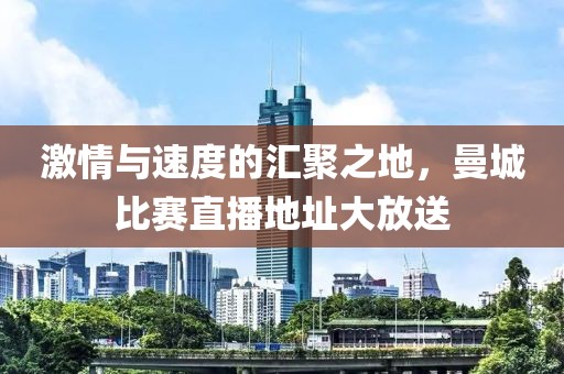 激情与速度的汇聚之地，曼城比赛直播地址大放送