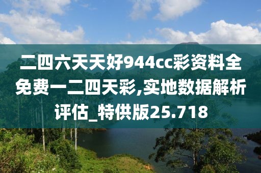 二四六天天好944cc彩资料全免费一二四天彩,实地数据解析评估_特供版25.718